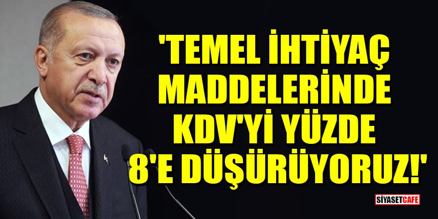 Erdoğan: Temel ihtiyaç maddelerinde KDV'yi yüzde 8'e düşürüyoruz!