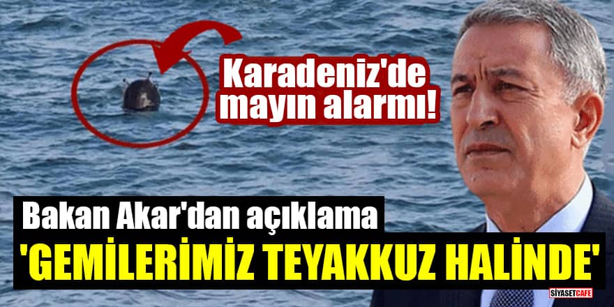 Karadeniz'de mayın alarmı! Bakan Akar'dan açıklama: Gemilerimiz teyakkuz halinde