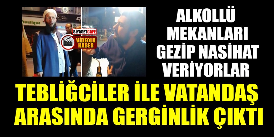 Alkollü mekanları gezen tebliğciler ile vatandaşlar arasında gerginlik çıktı