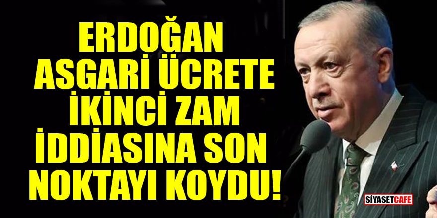 Erdoğan asgari ücrete ikinci zam iddiasına son noktayı koydu!