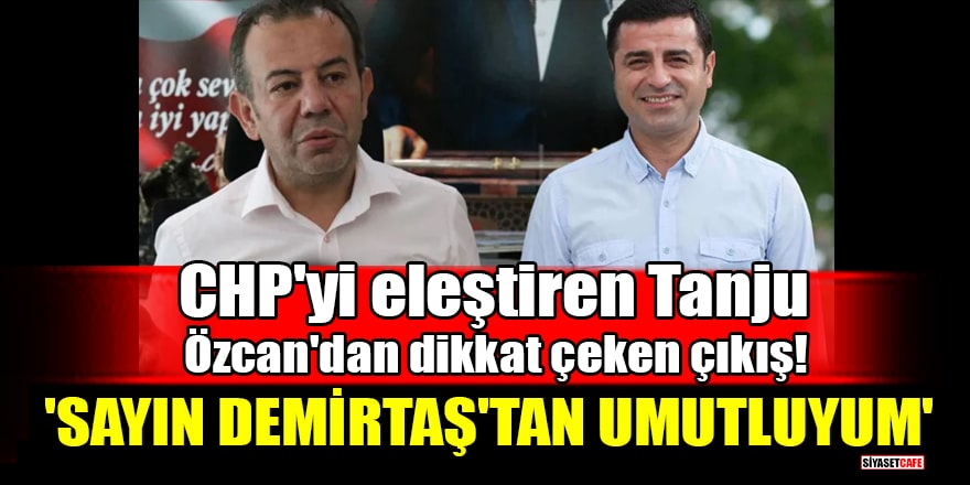 CHP'yi eleştiren Tanju Özcan'dan dikkat çeken çıkış! 'Sayın Demirtaş'tan umutluyum'