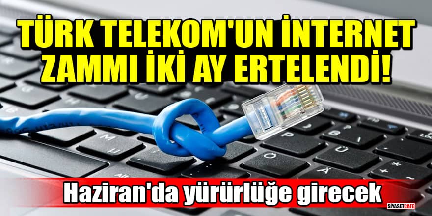 Türk Telekom'un internet zammı iki ay ertelendi: Haziran'da yürürlüğe girecek