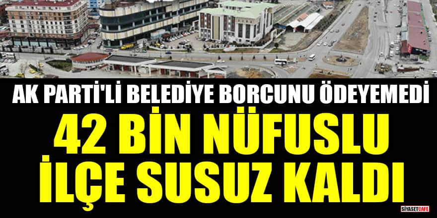 AK Parti'li Kozlu Belediyesi borcunu ödeyemedi, 42 bin nüfuslu ilçe susuz kaldı!