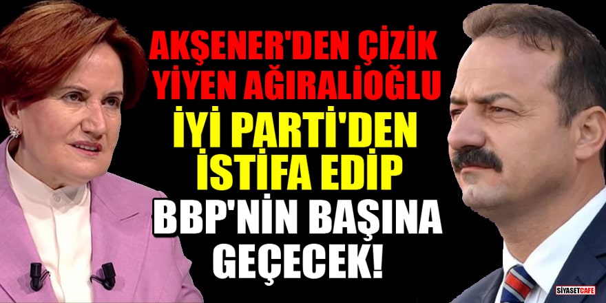 'Yavuz Ağıralioğlu, İYİ Parti'den istifa edip BBP'nin başına geçecek' iddiası!