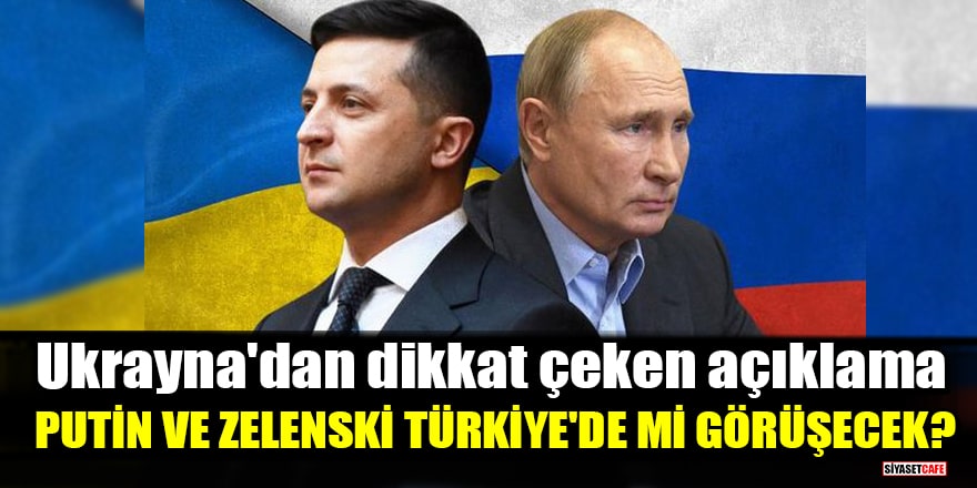 Ukrayna'dan dikkat çeken açıklama: Putin ve Zelenski Türkiye'de mi görüşecek?