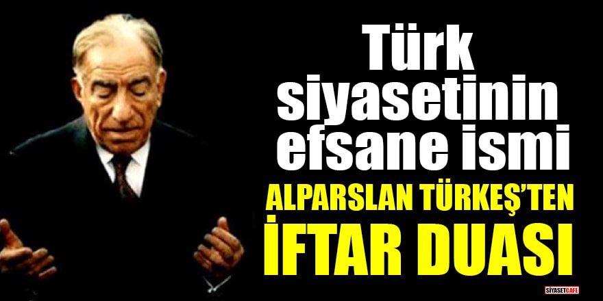 Türk siyasetinin efsane ismi Alparslan Türkeş’ten iftar duası