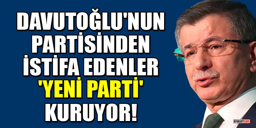 Davutoğlu'nun Gelecek Partisi'nden istifa edenler yeni parti kuruyor!