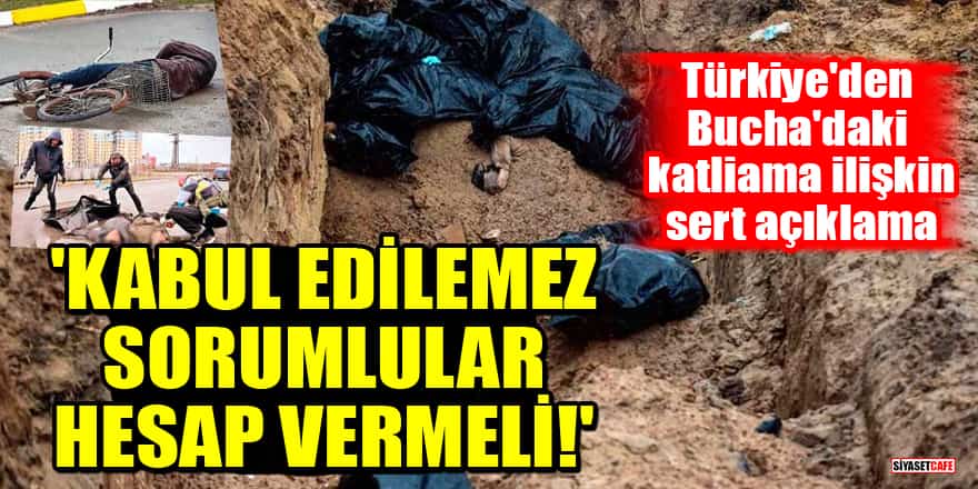 Türkiye'den Bucha'daki katliama ilişkin sert açıklama: Kabul edilemez, sorumlular hesap vermeli!
