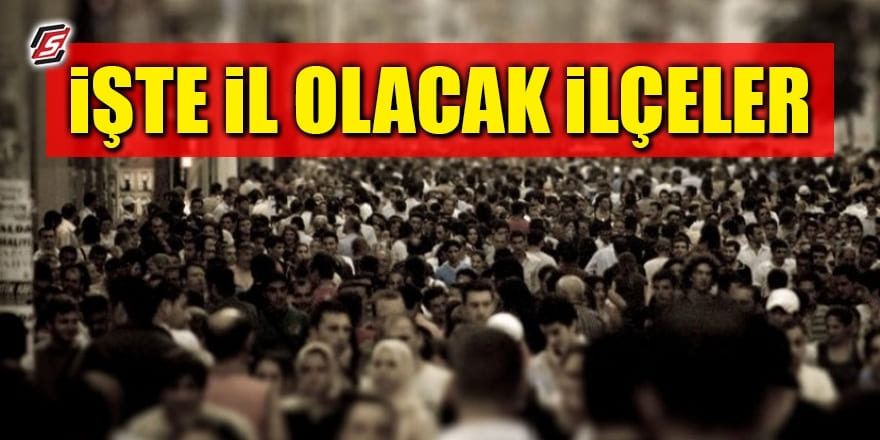 İşte İl olmayı bekleyen Türkiye’nin en kalabalık ilçeleri!