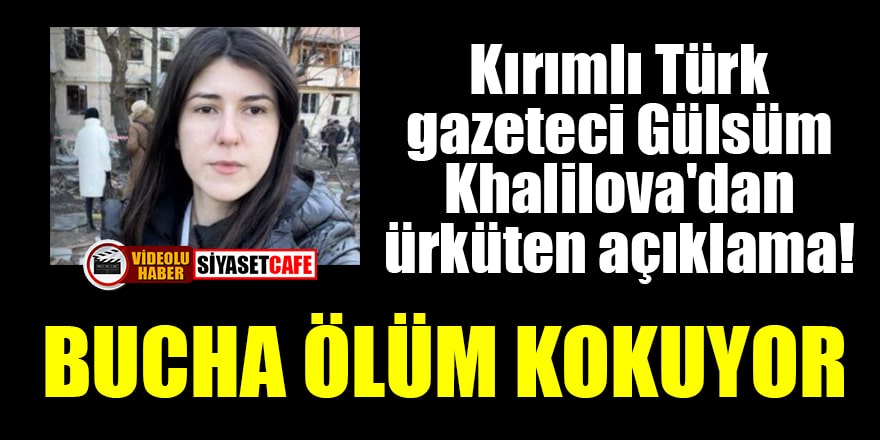 Kırımlı Türk gazeteci Gülsüm Khalilova'dan ürküten açıklama: Bucha ölüm kokuyor