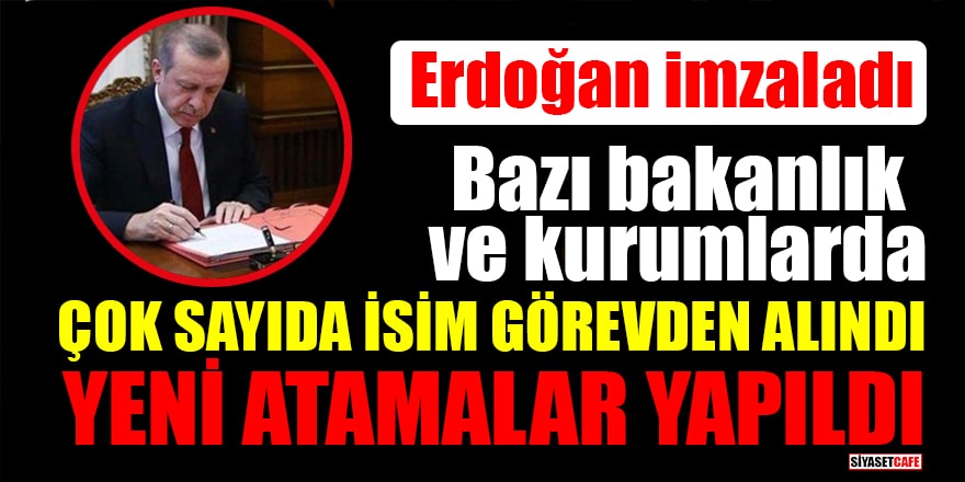 Erdoğan imzaladı: Bazı bakanlık ve kurumlarda çok sayıda isim görevden alındı