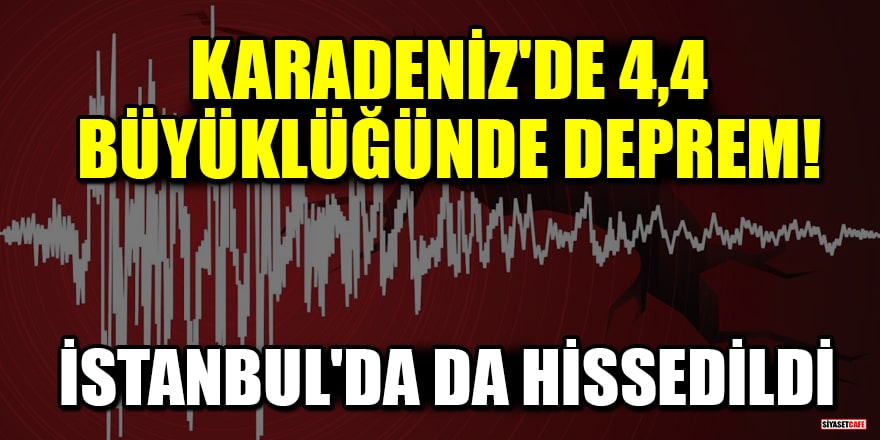 Karadeniz'de 4,4 büyüklüğünde deprem! İstanbul'da da hissedildi