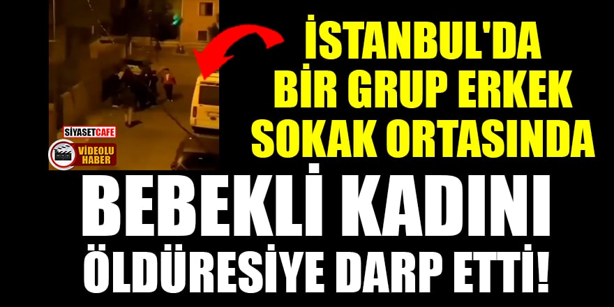 İstanbul'da bir grup erkek sokak ortasında bebekli kadını öldüresiye darp etti