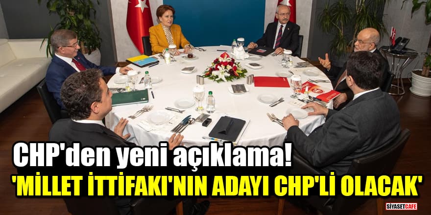 CHP'den yeni açıklama: Millet İttifakı'nın Cumhurbaşkanı adayı CHP'li olacak