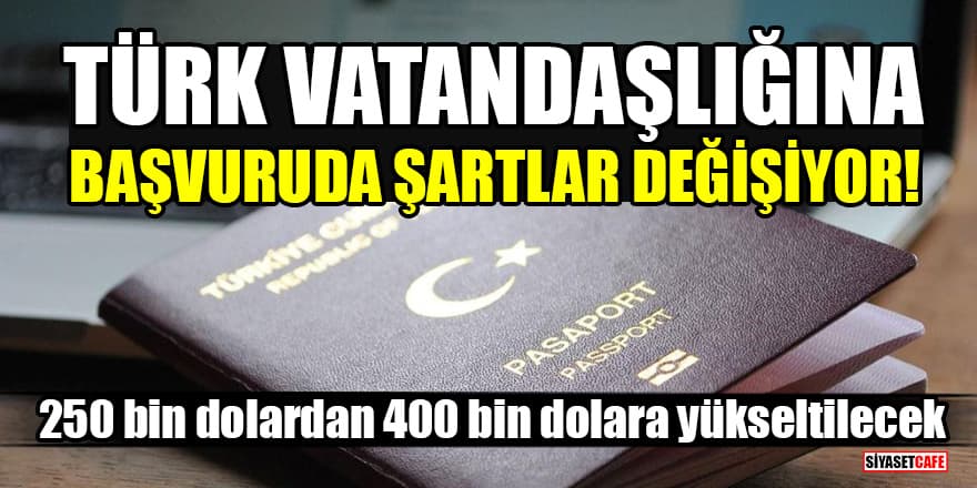 Türk vatandaşlığına başvuruda şartlar değişiyor! 250 bin dolardan 400 bin dolara yükseltilecek