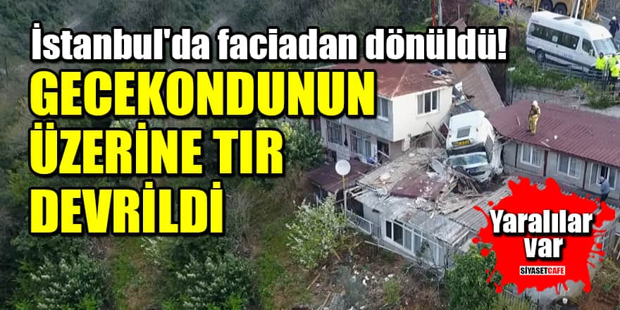 İstanbul Sarıyer'de gecekondunun üzerine TIR devrildi: Yaralılar var