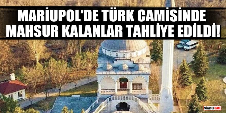 Mariupol'de Türk camisinde mahsur kalanlar tahliye edildi!