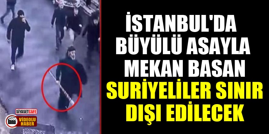 İstanbul'da büyülü asayla mekan basan Suriyeliler sınır dışı edilecek!