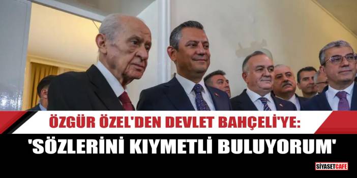 Özgür Özel'den Devlet Bahçeli'ye: Sözlerini kıymetli buluyorum