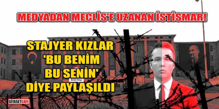 Medyadan Meclis'e Uzanan İstismar: Stajyer Kızlar 'Bu Benim, Bu Senin' Diye Paylaşıldı!