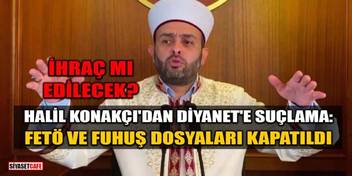 Halil Konakçı'dan Diyanet'e Suçlama: FETÖ Ve Fuhuş Dosyaları Kapatıldı