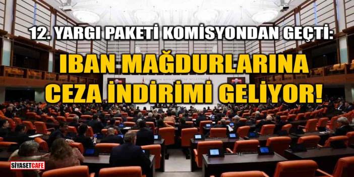 12. Yargı Paketi Komisyondan Geçti: IBAN Mağdurlarına Ceza İndirimi Geliyor