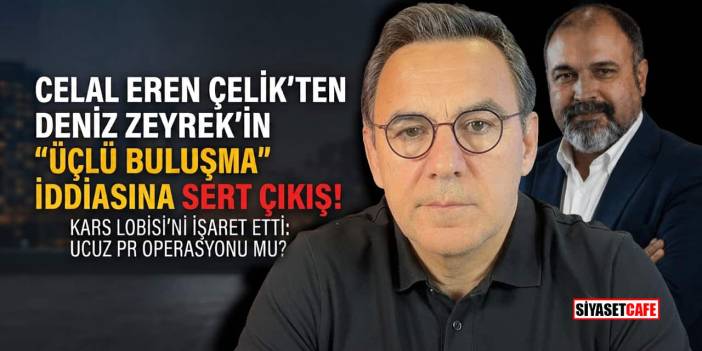 Celal Eren Çelik'ten Deniz Zeyrek’in 'Üçlü Buluşma' İddiasına Sert Çıkış!