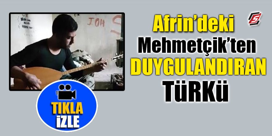 Afrin’deki Mehmetçik’ten duygulandıran türkü