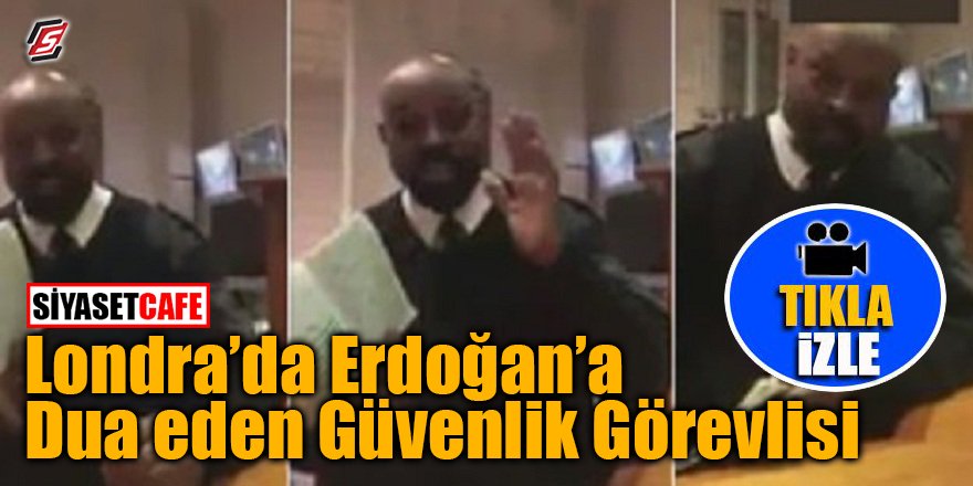 Londra’da güvenlik görevlisi Erdoğan'a dua etti!