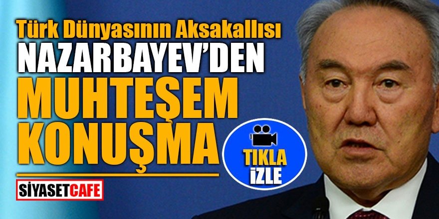Türk Dünyasının Aksakallısı Nazarbayev’den muhteşem konuşma