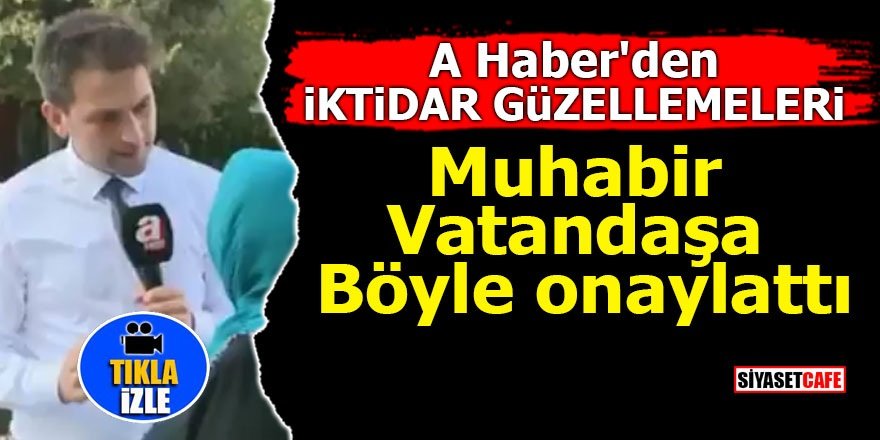 A Haber'den iktidar güzellemeleri! Muhabir vatandaşa böyle onaylattı
