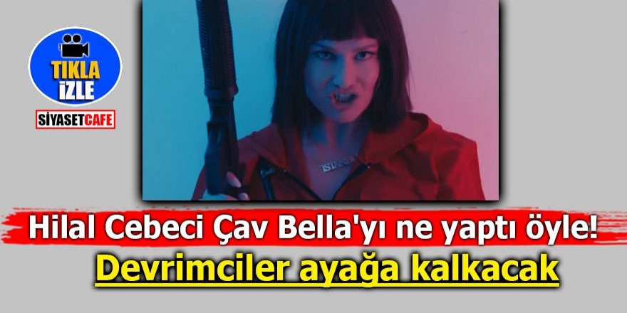 Hilal Cebeci Çav Bella'yı ne yaptı öyle! Devrimciler ayağa kalkacak