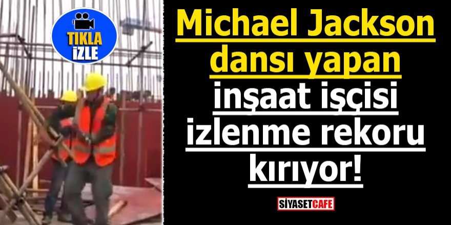 Michael Jackson dansı yapan inşaat işçisi izlenme rekoru kırıyor!