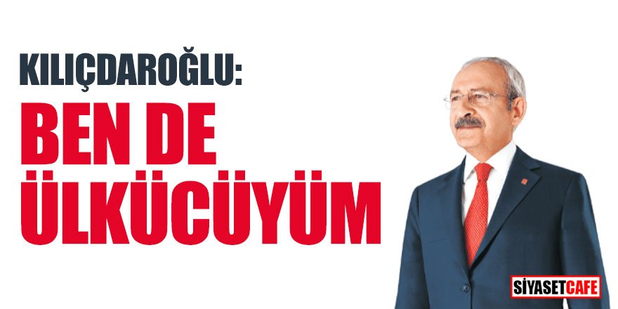 Kılıçdaroğlu: Ben de ülkücüyüm!