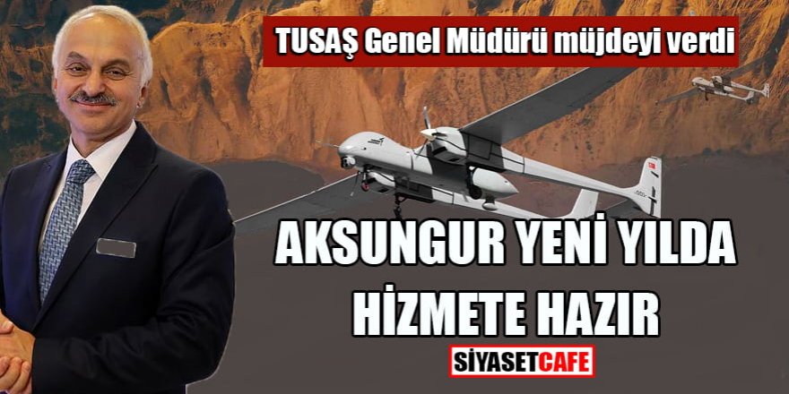 TUSAŞ Genel Müdürü müjdeyi verdi: Aksungur yeni yılda hizmete hazır