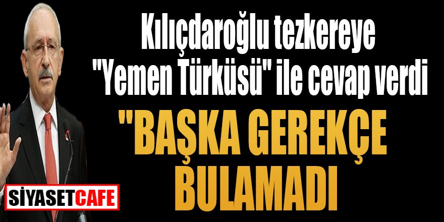 Kılıçdaroğlu tezkereye "Yemen Türküsü" ile cevap verdi "Başka gerekçe bulamadı"