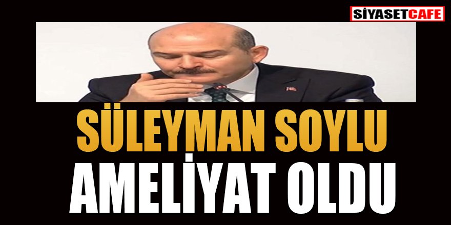 Süleyman Soylu ameliyat oldu
