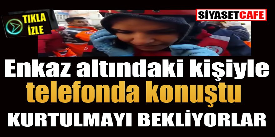 Enkaz altındaki kişiyle telefonda konuştu:Kurtulmayı bekliyorlar