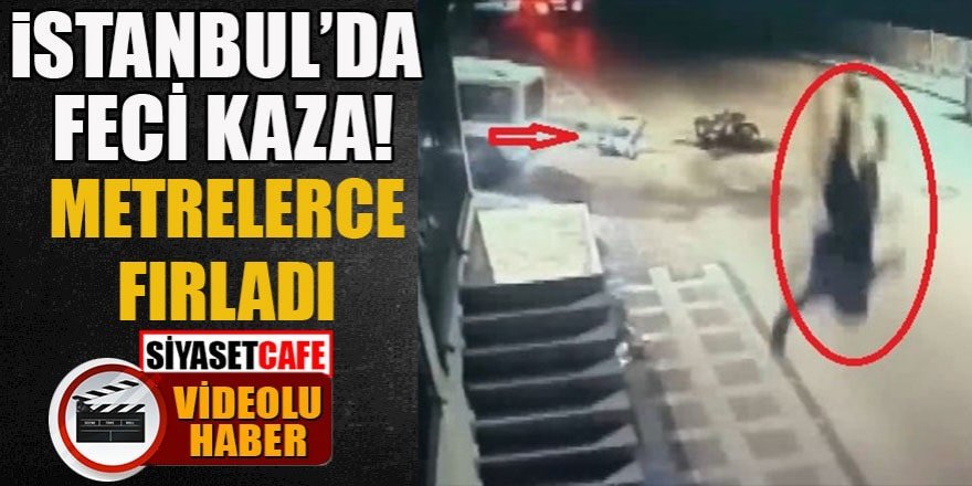 İstanbul’da feci kaza: Metrelerce fırladı