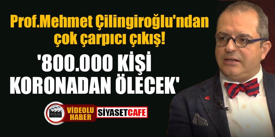 Prof.Mehmet Çilingiroğlu: '800.000 kişi koronadan ölecek'