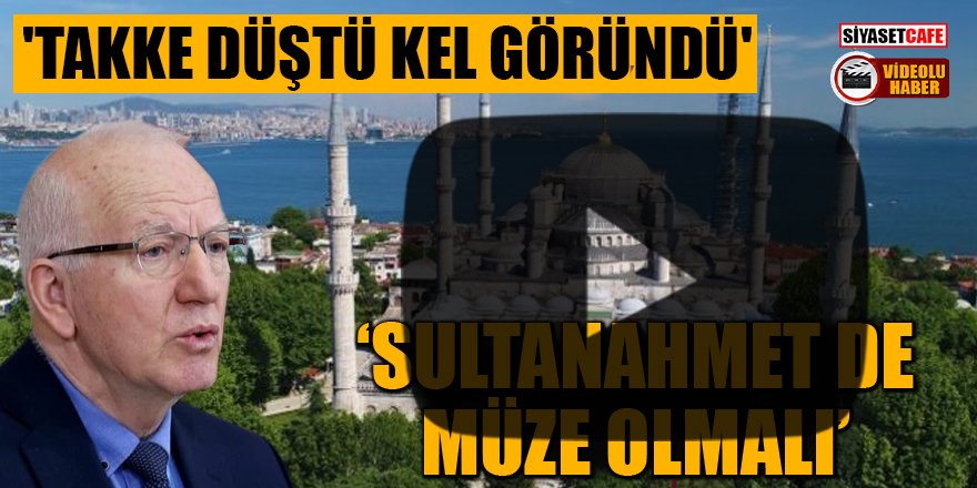 CHP'li vekilden çarpıcı sözler: Sultanahmet de müze olmalı