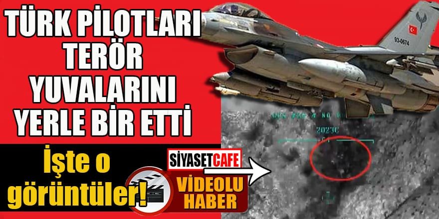 Türk pilotları terör yuvalarını yerle bir etti