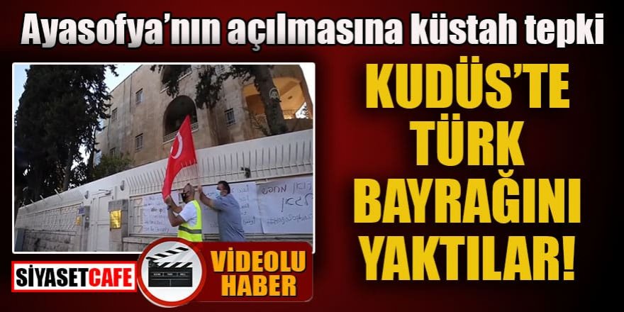 Ayasofya'nın açılmasına küstah tepki: Kudüs’te Türk bayrağını yaktılar