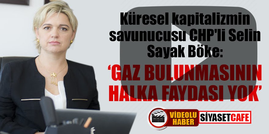 Küresel kapitalizmin savunucusu CHP'li Selin Sayak Böke: "Gaz bulunmasının halka faydası yok"