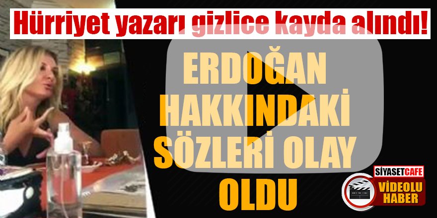 Hürriyet yazarı gizlice kayda alındı! Erdoğan hakkındaki sözleri olay oldu
