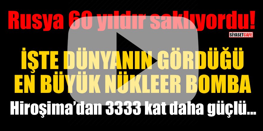 Rusya 60 yıldır saklıyordu! İşte Dünyanın gördüğü en büyük nükleer bomba