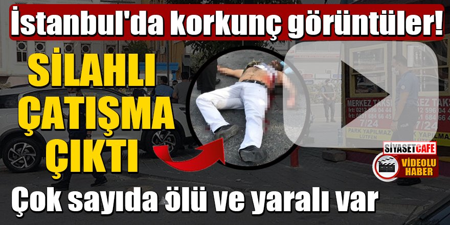 İstanbul'da silahlı çatışma çıktı: Çok sayıda ölü ve yaralı var