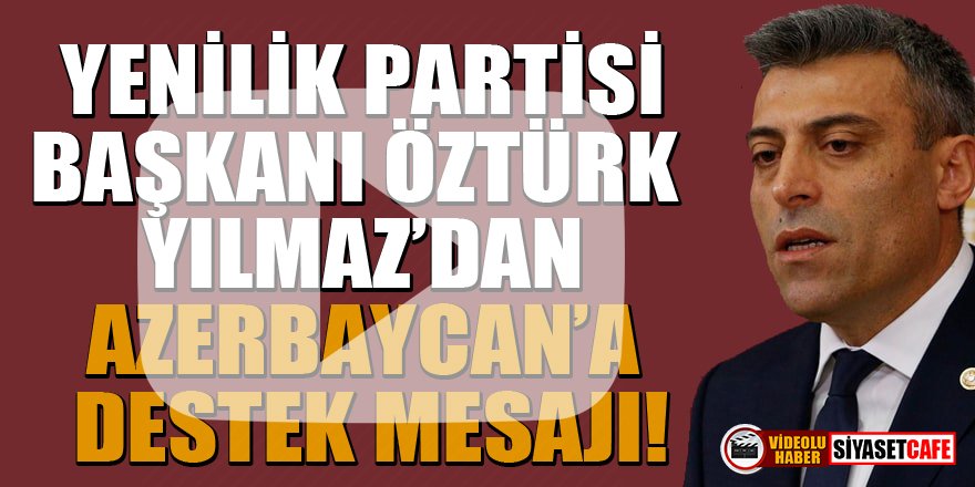 Yenilik Partisi Genel Başkanı Öztürk Yılmaz'dan Azerbaycan'a destek mesajı!