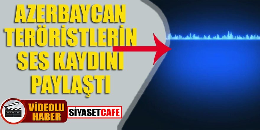 Azerbaycan teröristlerin ses kaydını paylaştı