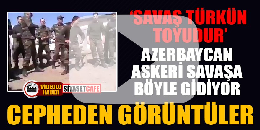 Azerbaycan askeri savaşa böyle gidiyor! İşte cepheden görüntüler